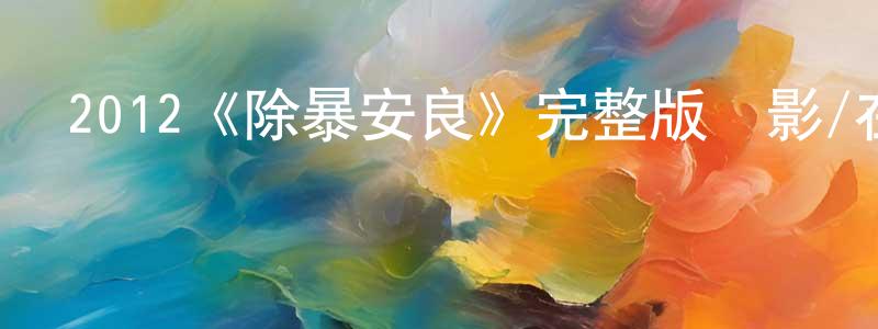 陳兆雷發布2012《除暴安良》完整版電影/在線觀看/百度云-美劇天堂